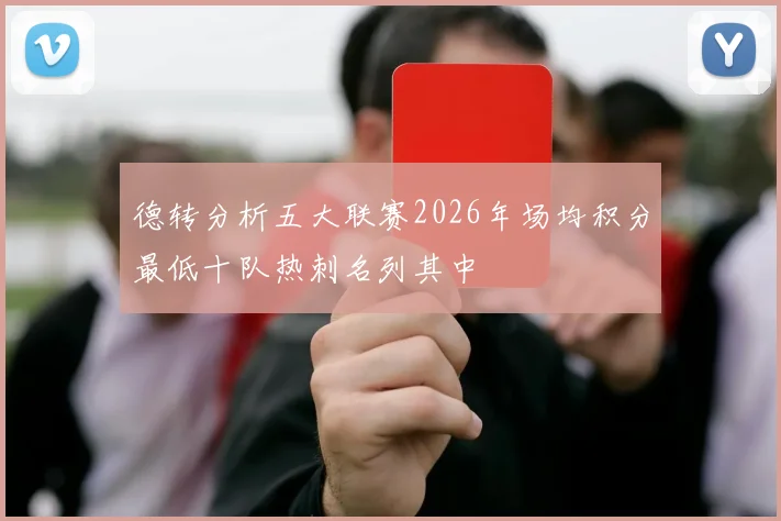 德转分析五大联赛2026年场均积分最低十队热刺名列其中