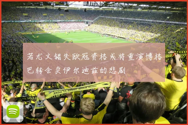 若尤文错失欧冠资格或将重演博格巴转会卖伊尔迪兹的悲剧