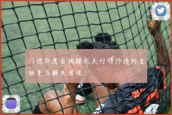 门德斯愿自掏腰包支付穆帅违约金助皇马解决困境