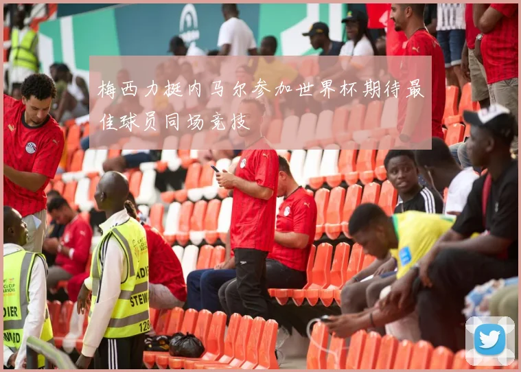 梅西力挺内马尔参加世界杯期待最佳球员同场竞技