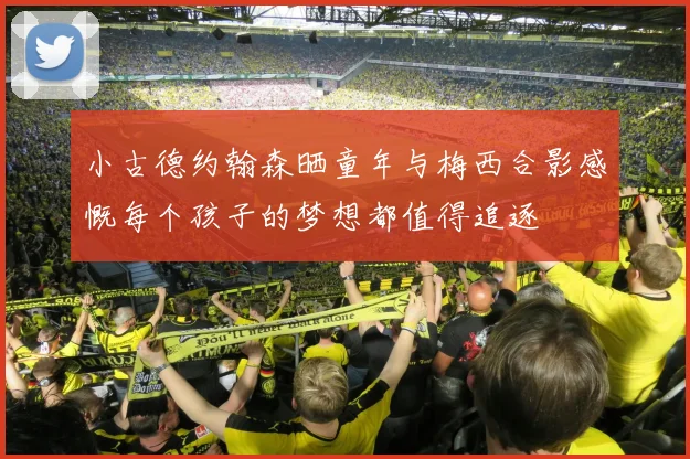 小古德约翰森晒童年与梅西合影感慨每个孩子的梦想都值得追逐