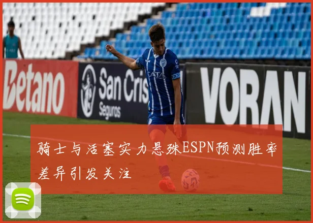 骑士与活塞实力悬殊ESPN预测胜率差异引发关注