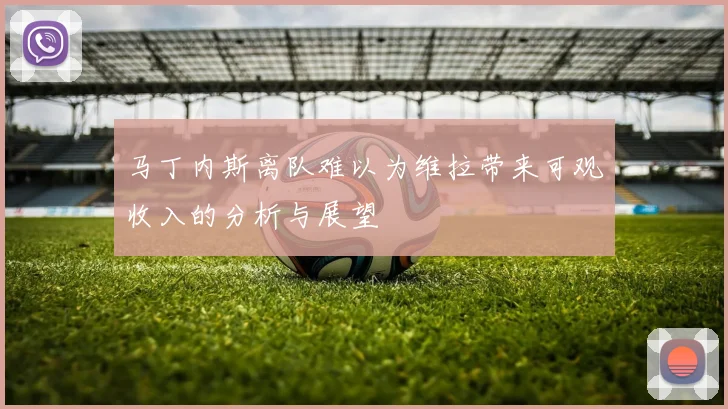 马丁内斯离队难以为维拉带来可观收入的分析与展望