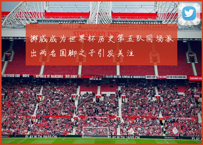 挪威成为世界杯历史第五队同场派出两名国脚之子引发关注