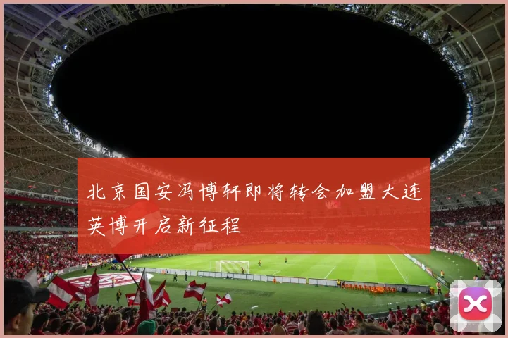 北京国安冯博轩即将转会加盟大连英博开启新征程