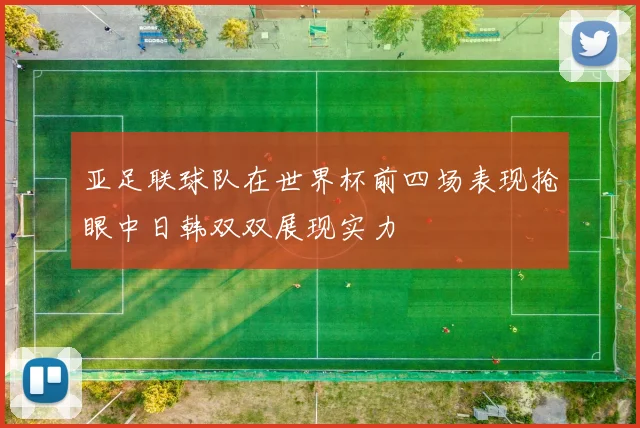 亚足联球队在世界杯前四场表现抢眼中日韩双双展现实力