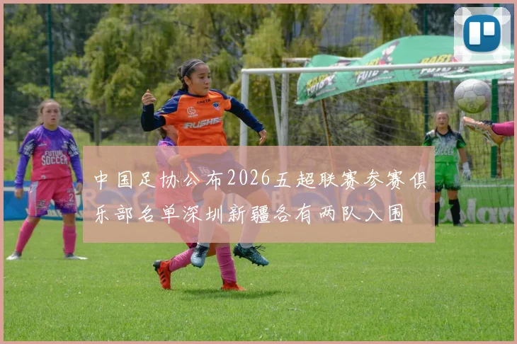 中国足协公布2026五超联赛参赛俱乐部名单深圳新疆各有两队入围