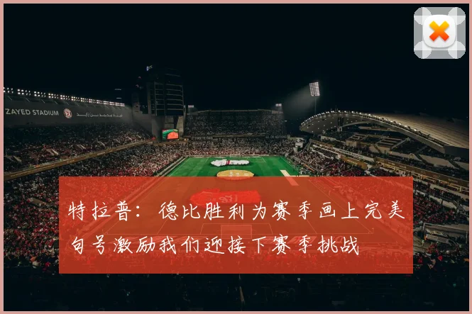 特拉普：德比胜利为赛季画上完美句号激励我们迎接下赛季挑战
